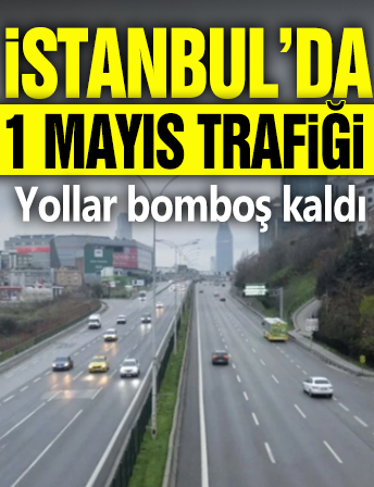 İstanbul'da 1 Mayıs trafiği: Yollar bomboş kaldı