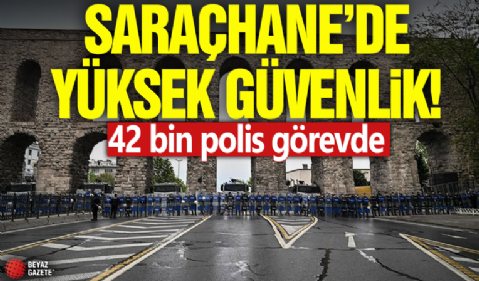 Saraçhane'de yüksek güvenlik! 42 bin polis görevde