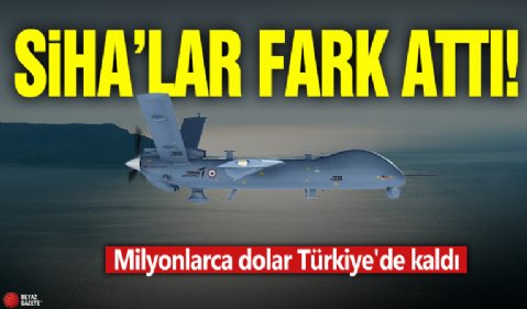 Milyonlarca dolar Türkiye'de kaldı! SİHA'lar fark attı