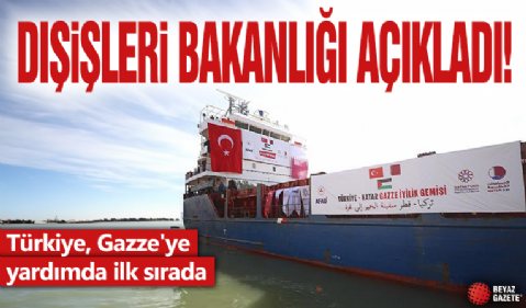 Dışişleri Bakanlığı açıkladı: Türkiye, Gazze'ye yardımda ilk sırada