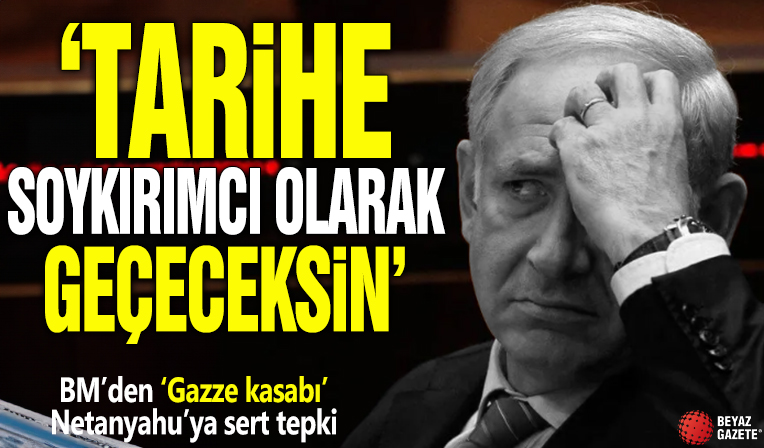 BM’den ‘Gazze kasabı’ Netanyahu’ya sert tepki: ‘Tarihe soykırımcı olarak geçeceksin’