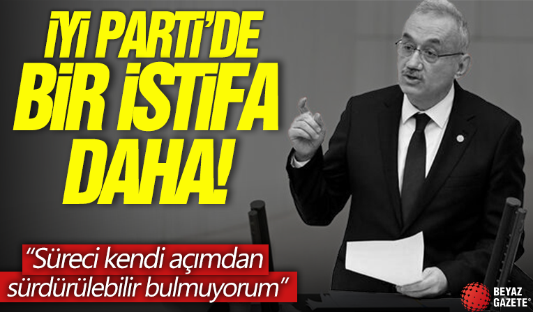 İYİ Parti'de bir istifa daha! 'Sürdürülebilir bulmuyorum'