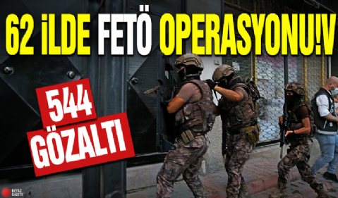 62 ilde FETÖ operasyonu: 544 gözaltı