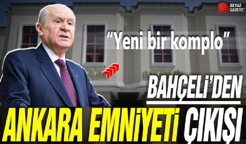 Devlet Bahçeli'nin Ankara Emniyeti çıkışı: Yeni bir komplo