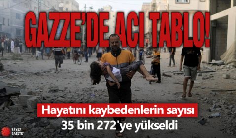 Gazze'de acı tablo! Hayatını kaybedenlerin sayısı 35 bin 272'ye yükseldi