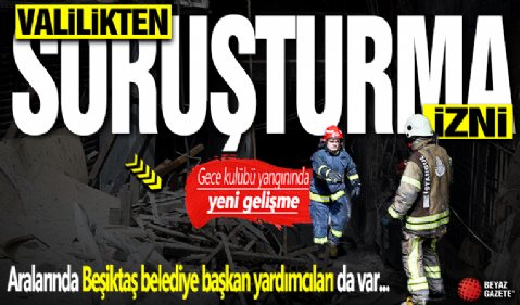 Gece kulübü yangınında yeni gelişme! Valilik soruşturma izni verdi: Aralarında Beşiktaş belediye başkan yardımcıları da var