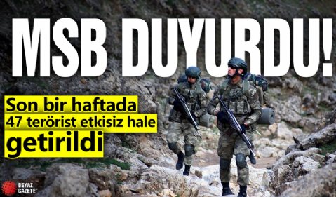 MSB duyurdu: Son bir haftada 47 terörist etkisiz hale getirildi