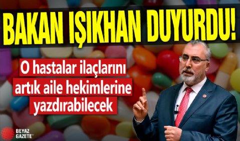 Çalışma ve Sosyal Güvenlik Bakanı Vedat Işıkhan açıkladı! O hastalar ilaçlarını artık aile hekimlerine yazdırabilecek!