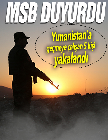 MSB duyurdu! Yunanistan'a geçmeye çalışan 5 kişi yakalandı