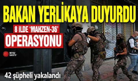 8 ilde MAHZEN-36 operasyonu: 42 şüpheli yakalandı