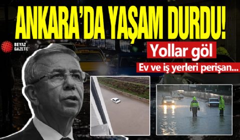 Ankara'da yaşam durdu! Yollar göl, ev ve iş yerleri perişan...