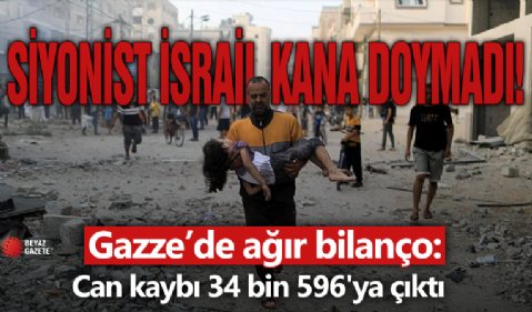 Gazze'de can kaybı 34 bin 596'ya çıktı