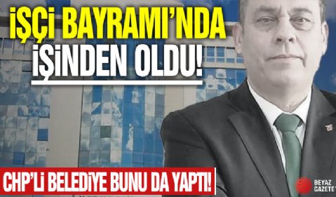 İşçi Bayramı'nda işinden oldu! CHP'li belediye bunu da yaptı