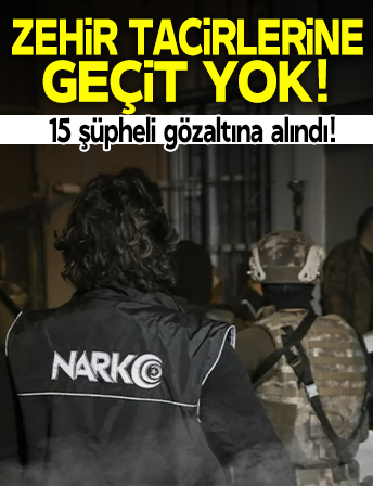 Zehir tacirlerine geçit yok! 15 şüpheli gözaltına alındı