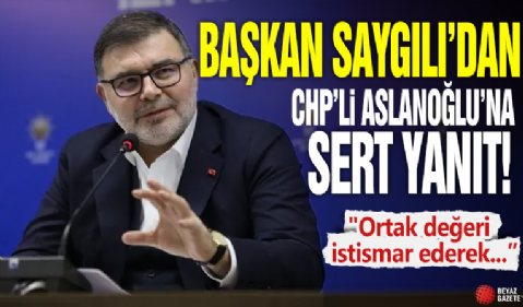 Başkan Saygılı’dan CHP’li Aslanoğlu’na sert yanıt 'Ortak değeri istismar ederek...'