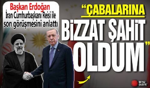 Erdoğan, Reisi ile son görüşmesini anlattı: Çabalarına bizzat şahit oldum