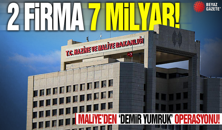 2 firma 7 milyar! Maliye'den 'Demir Yumruk' operasyonu
