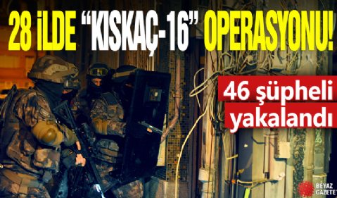 Ankara merkezli 28 ilde “KISKAÇ-16” operasyonu: 46 şüpheli yakalandı