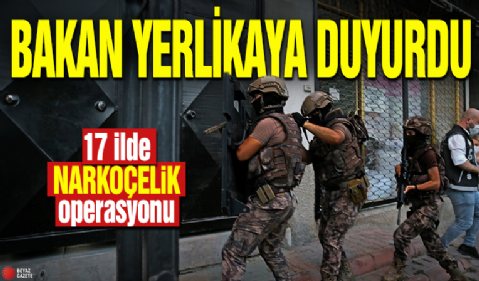 Bakan Yerlikaya duyurdu! 17 ilde NARKOÇELİK operasyonu