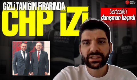 Gizli tanığın firarında CHP izi! Sertçelik'i danışman kaçırdı