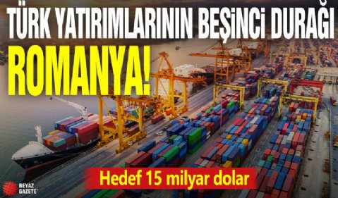 Türk yatırımlarının beşinci durağı Romanya! Hedef 15 milyar dolar