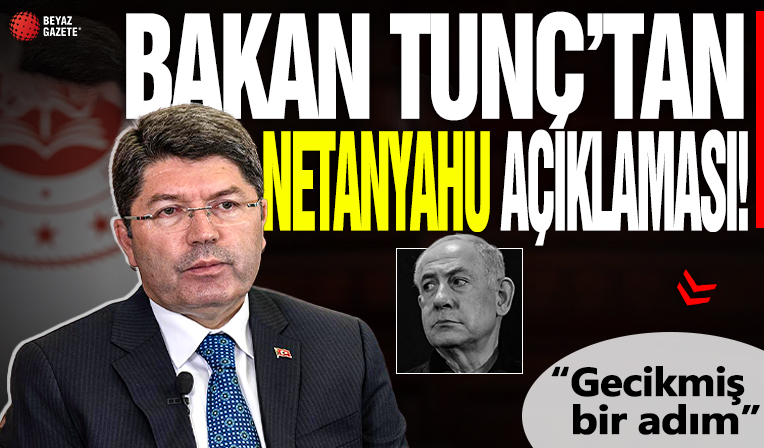 Bakan Tunç'tan 'Netanyahu' açıklaması: Gecikmiş bir adım