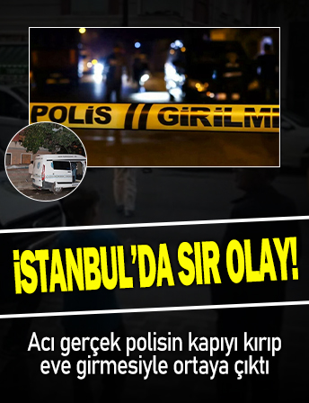 İstanbul'da sır olay: Acı gerçek polisin kapıyı kırıp eve girmesiyle ortaya çıktı