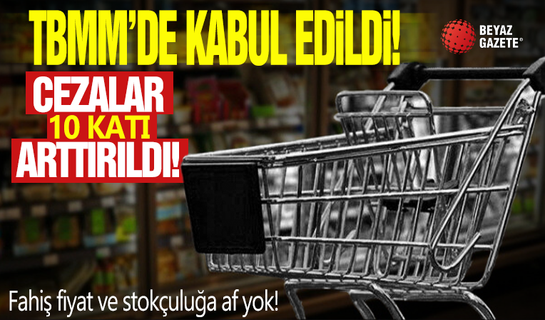 Fahiş fiyat ve stokçuluğa af yok! TBMM'de kabul edildi