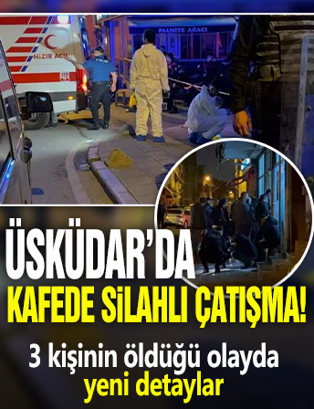 Üsküdar'da kafede silahlı çatışma: 3 kişinin öldüğü olayda yeni detaylar ortaya çıktı