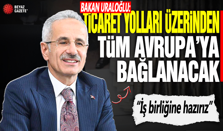 Bakan Uraloğlu: Ticaret yolları Türkiye üzerinden bütün Avrupa'ya bağlanacak