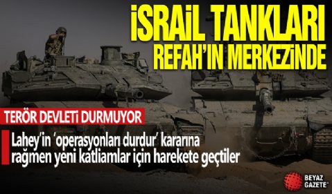 Terör devleti durmuyor! İsrail tankları Refah'ın merkezine girdi