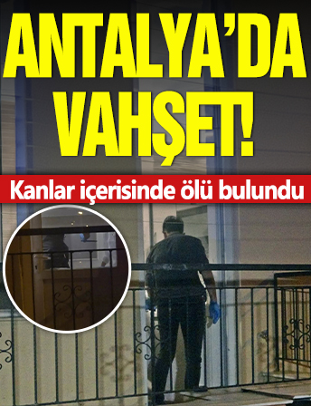 Antalya'da vahşet! Kanlar içerisinde ölü bulundu