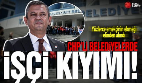 CHP’li belediyelerde işçi kıyımı tam gaz