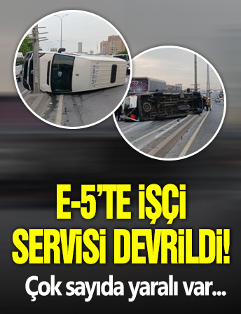 E-5'te işçi servisi devrildi! Çok sayıda yaralı var...