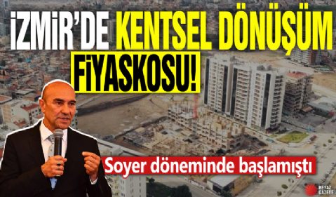 İzmir'de kentsel dönüşüm fiyaskosu! Soyer döneminde başlamıştı