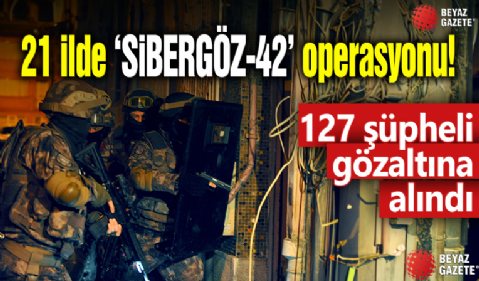 21 ilde 'SİBERGÖZ-42' operasyonu! 127 şüpheli gözaltına alındı