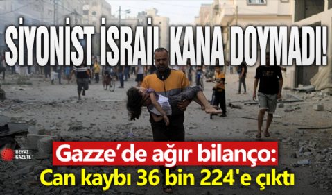 Gazze'de ağır bilanço! Can kaybı 36 bin 224'e çıktı
