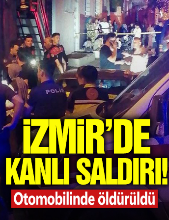 İzmir'de kanlı saldırı! Otomobilinde öldürüldü