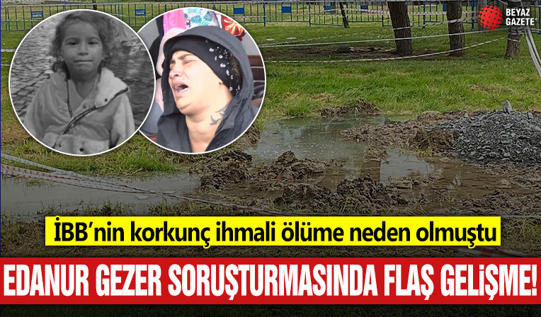 İBB'nin korkunç ihmali ölüme neden olmuştu: Edanur Gezer soruşturmasında flaş gelişme
