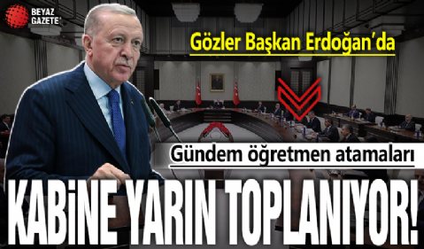 Kabine yarın toplanıyor! Gözler Başkan Erdoğan’da: Öğretmen atama takvimi belirlenecek mi?