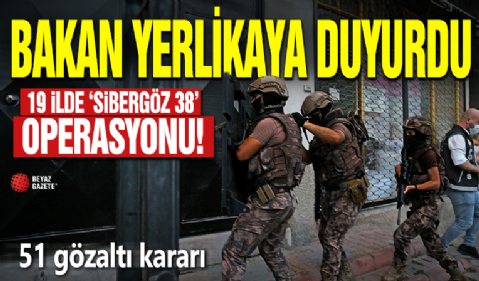 19 ilde “SİBERGÖZ-38” operasyonu: 51 gözaltı kararı