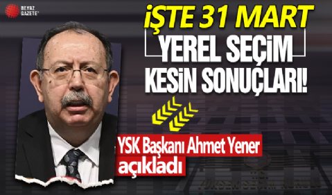 İşte 31 Mart yerel seçim kesin sonuçları! YSK Başkanı Ahmet Yener açıklıyor