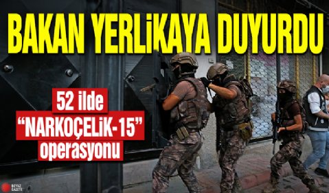 Bakan Yerlikaya duyurdu! 52 ilde “NARKOÇELiK-15” operasyonu