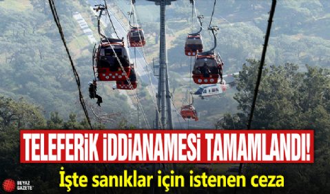 Teleferik iddianamesi tamamlandı! İşte sanıklar için istenen ceza