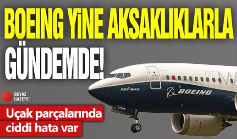 Boeing yine aksaklıklarla gündemde: Uçak parçalarında ciddi hata var