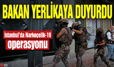 Bakan Yerlikaya duyurdu! İstanbul'da Narkoçelik-19 operasyonu