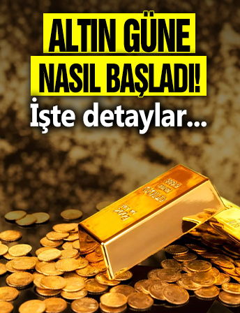 Altın güne nasıl başladı? İşte detaylar...