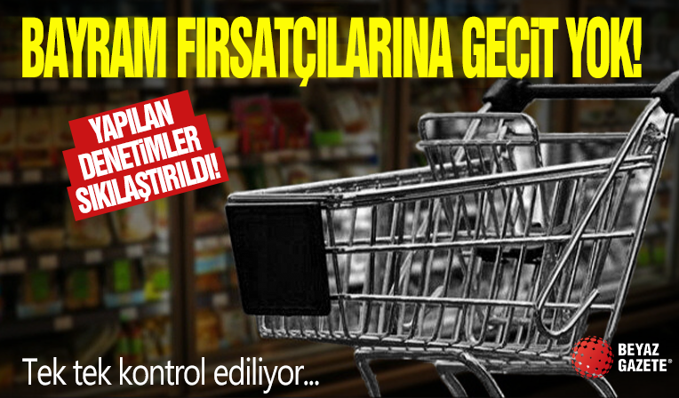 Bayram fırsatçısına geçit yok! Denetimler sıkılaştırıldı: Tek tek kontrol ediliyor