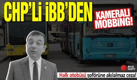 CHP'li İBB'den kameralı mobbing! Halk otobüsü şoförüne akılalmaz ceza
