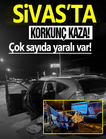 Sivas'ta korkunç kaza! Çok sayıda yaralı var